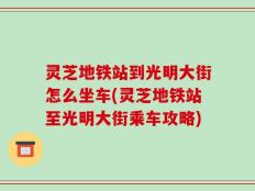 灵芝地铁站到光明大街怎么坐车(灵芝地铁站至光明大街乘车攻略)
