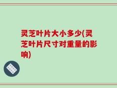 灵芝叶片大小多少(灵芝叶片尺寸对重量的影响)