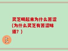 灵芝喝起来为什么苦涩(为什么灵芝有苦涩味道？)