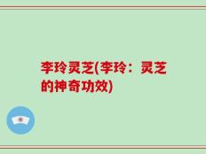 李玲灵芝(李玲：灵芝的神奇功效)