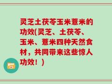 灵芝土茯苓玉米薏米的功效(灵芝、土茯苓、玉米、薏米四种天然食材，共同带来这些惊人功效！)