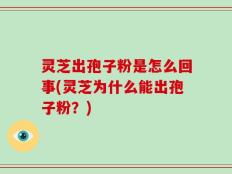 灵芝出孢子粉是怎么回事(灵芝为什么能出孢子粉？)