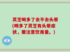 灵芝喝多了会不会头晕(喝多了灵芝有头晕症状，要注意饮用量。)