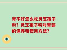胃不好怎么吃灵芝孢子粉？灵芝孢子粉对胃部的保养和使用方法？