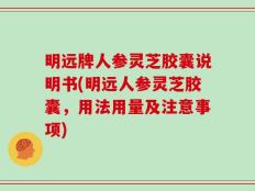 明远牌人参灵芝胶囊说明书(明远人参灵芝胶囊，用法用量及注意事项)