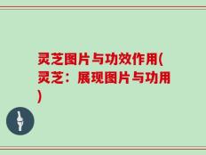 灵芝图片与功效作用(灵芝：展现图片与功用)