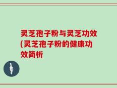 灵芝孢子粉与灵芝功效(灵芝孢子粉的健康功效简析