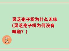 灵芝孢子粉为什么无味(灵芝孢子粉为何没有味道？)