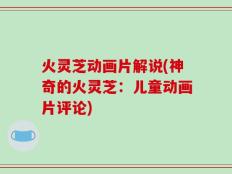火灵芝动画片解说(神奇的火灵芝：儿童动画片评论)