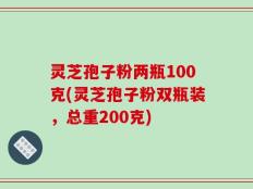 灵芝孢子粉两瓶100克(灵芝孢子粉双瓶装，总重200克)