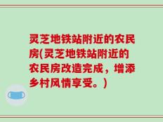 灵芝地铁站附近的农民房(灵芝地铁站附近的农民房改造完成，增添乡村风情享受。)
