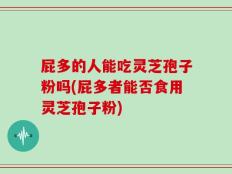 屁多的人能吃灵芝孢子粉吗(屁多者能否食用灵芝孢子粉)