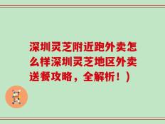 深圳灵芝附近跑外卖怎么样深圳灵芝地区外卖送餐攻略，全解析！)