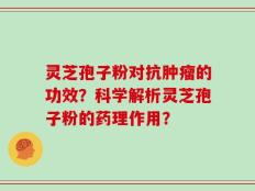 灵芝孢子粉对抗肿瘤的功效？科学解析灵芝孢子粉的药理作用？