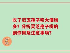 吃了灵芝孢子粉大便增多？分析灵芝孢子粉的副作用及注意事项？