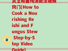 灵芝和菌炖汤做法视频窍门(How to Cook a Nourishing Reishi and Fungus Stew Step-by-Step Video Guide)