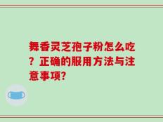 舞香灵芝孢子粉怎么吃？正确的服用方法与注意事项？