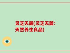 灵芝天麓(灵芝天麓：天然养生良品)