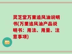 灵芝堂万里追风油说明书(万里追风油产品说明书：用法、用量、注意事项)