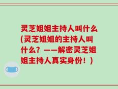 灵芝姐姐主持人叫什么(灵芝姐姐的主持人叫什么？——解密灵芝姐姐主持人真实身份！)