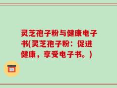 灵芝孢子粉与健康电子书(灵芝孢子粉：促进健康，享受电子书。)