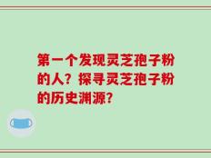 第一个发现灵芝孢子粉的人？探寻灵芝孢子粉的历史渊源？