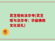 灵芝塔和法华寺(灵芝塔与法华寺：华丽佛教文化巡礼)