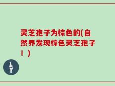 灵芝孢子为棕色的(自然界发现棕色灵芝孢子！)