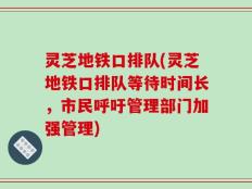 灵芝地铁口排队(灵芝地铁口排队等待时间长，市民呼吁管理部门加强管理)