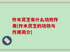 柞木灵芝有什么功效作用(柞木灵芝的功效与作用简介)