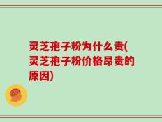灵芝孢子粉为什么贵(灵芝孢子粉价格昂贵的原因)