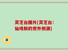 灵芝台图片(灵芝台：仙境般的世外桃源)