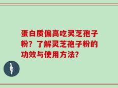 蛋白质偏高吃灵芝孢子粉？了解灵芝孢子粉的功效与使用方法？