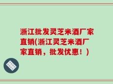 浙江批发灵芝米酒厂家直销(浙江灵芝米酒厂家直销，批发优惠！)