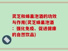 灵芝和蜂巢泡酒的功效与作用(灵芝蜂巢泡酒：强化免疫、促进健康的自然饮品)