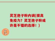 灵芝孢子粉内调(提高免疫力？灵芝孢子粉或许是不错的选择！)