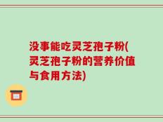没事能吃灵芝孢子粉(灵芝孢子粉的营养价值与食用方法)