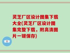 灵芝厂区设计图集下载大全(灵芝厂区设计图集完整下载，附高清图片一键保存)