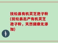 抚松县有机灵芝孢子粉(抚松县出产有机灵芝孢子粉，天然健康无添加)