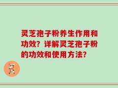 灵芝孢子粉养生作用和功效？详解灵芝孢子粉的功效和使用方法？