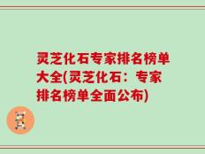 灵芝化石专家排名榜单大全(灵芝化石：专家排名榜单全面公布)