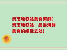 灵芝地铁站美食海鲜(灵芝地铁站：品尝海鲜美食的绝佳去处)