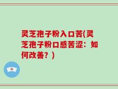 灵芝孢子粉入口苦(灵芝孢子粉口感苦涩：如何改善？)