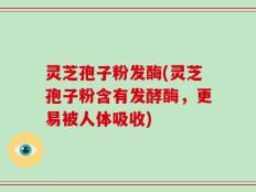 灵芝孢子粉发酶(灵芝孢子粉含有发酵酶，更易被人体吸收)