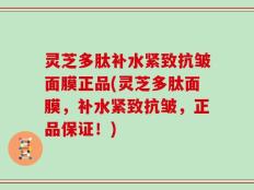 灵芝多肽补水紧致抗皱面膜正品(灵芝多肽面膜，补水紧致抗皱，正品保证！)