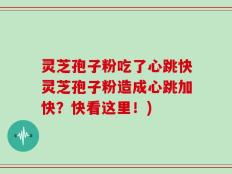 灵芝孢子粉吃了心跳快灵芝孢子粉造成心跳加快？快看这里！)