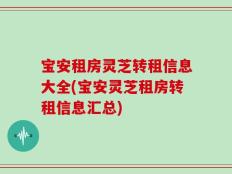 宝安租房灵芝转租信息大全(宝安灵芝租房转租信息汇总)