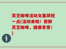 灵芝咖啡活动文案简短一点(活动来啦！尝鲜灵芝咖啡，健康享受！)