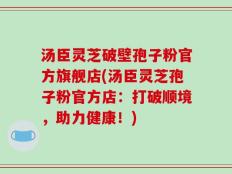 汤臣灵芝破壁孢子粉官方旗舰店(汤臣灵芝孢子粉官方店：打破顺境，助力健康！)
