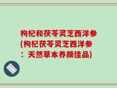 枸杞和茯苓灵芝西洋参(枸杞茯苓灵芝西洋参：天然草本养颜佳品)